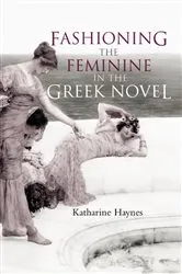 Book cover of Fashioning the Feminine in the Greek Novel by Katharine Haynes