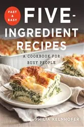 Book cover of Fast and Easy Five-Ingredient Recipes: A Cookbook for Busy People by Philia Kelnhofer