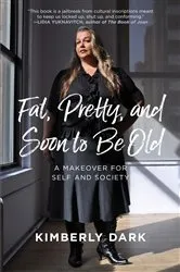 Book cover of Fat, Pretty, and Soon to be Old by Kimberly Dark