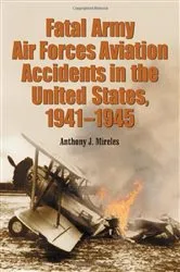 Book cover of Fatal Army Air Forces Aviation Accidents in the United States, 1941-1945 by Anthony J. Mireles