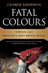 Book cover of Fatal Colours: Towton 1461-England's Most Brutal Battle by George Goodwin