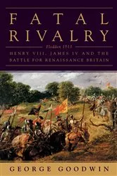 Book cover of Fatal Rivalry: Flodden, 1513: Henry VIII and James IV and the Decisive Battle for Renaissance Britain by George Goodwin