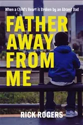 Book cover of Father Away From Me: When a Child's Heart is Broken by an Absent Dad by Rick Rogers
