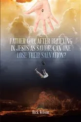 Book cover of Father God, After Believing in Jesus as Savior, Can One Lose Their Salvation? by Rick Wilson