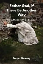 Book cover of Father God, If There Be Another Way by Tanya Nemley