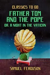 Book cover of Father Tom and the Pope, or, A Night in the Vatican by Samuel Ferguson