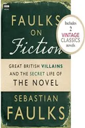Book cover of Faulks on Fiction (Includes 2 Vintage Classics): Great British Villains and the Secret Life of the Novel by Sebastian Faulks