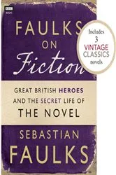 Book cover of Faulks on Fiction (Includes 3 Vintage Classics): Great British Heroes and the Secret Life of the Novel by Sebastian Faulks