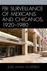 Book cover of FBI Surveillance of Mexicans and Chicanos, 1920-1980 by José Angel Gutiérrez