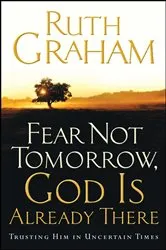 Book cover of Fear Not Tomorrow, God Is Already There by Ruth Graham