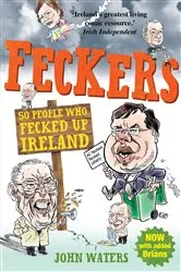 Book cover of Feckers: 50 People Who Fecked Up Ireland by John Waters