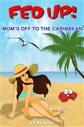 Book cover of Fed up! Mom’s off to the Caribbean by A.P. Hernández