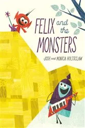 Book cover of Felix and the Monsters by Josh Holtsclaw