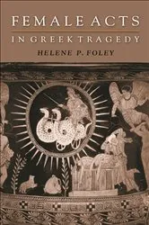 Book cover of Female Acts in Greek Tragedy by Helene P. Foley