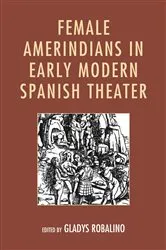 Book cover of Female Amerindians in Early Modern Spanish Theater by Gladys Robalino