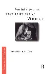 Book cover of Femininity and the Physically Active Woman by Precilla Y. L. Choi