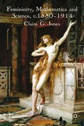 Book cover of Femininity, Mathematics and Science, 1880–1914 by C. Jones