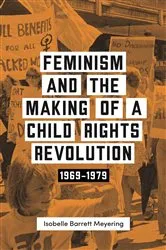 Book cover of Feminism and the Making of a Child Rights Revolution by Isobelle Barrett Meyering