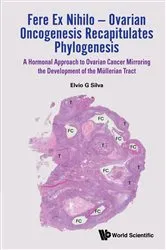 Book cover of Fere Ex Nihilo - Ovarian Oncogenesis Recapitulates Phylogenesis: A Hormonal Approach To Ovarian Cancer Mirroring The Development Of The Mullerian Tract by Elvio G Silva