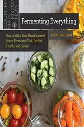 Book cover of Fermenting Everything: How to Make Your Own Cultured Butter, Fermented Fish, Perfect Kimchi, and Beyond by Andy Hamilton