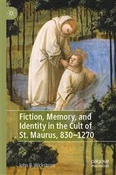 Book cover of Fiction, Memory, and Identity in the Cult of St. Maurus, 830–1270 by John B. Wickstrom