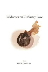 Book cover of Fieldnotes on Ordinary Love by Keith S. Wilson