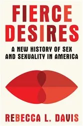 Book cover of Fierce Desires: A New History of Sex and Sexuality in America by Rebecca L. Davis
