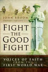 Book cover of Fight the Good Fight: Voices of Faith from the First World War by John Broom