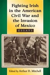 Book cover of Fighting Irish in the American Civil War and the Invasion of Mexico by Arthur H. Mitchell
