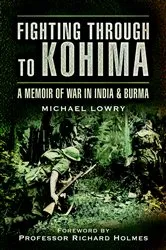 Book cover of Fighting Through to Kohima by Michael Lowry