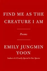 Book cover of Find Me as the Creature I Am by Emily Jungmin Yoon