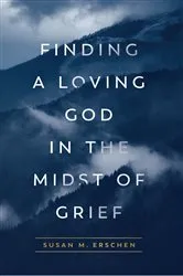 Book cover of Finding a Loving God in the Midst of Grief by Susan M. Erschen