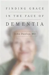 Book cover of Finding Grace in the Face of Dementia by Dunlop, John, MD