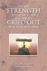 Book cover of Finding Strength to go on When You are all Cried Out by Donald B. Thompson