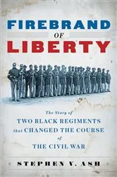Book cover of Firebrand of Liberty: The Story of Two Black Regiments That Changed the Course of the Civil War by Stephen V. Ash
