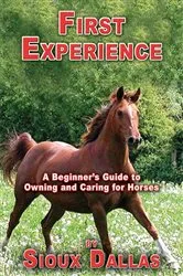 Book cover of First Experience: A Beginner’s Guide to Owning and Caring for Horses by Sioux Dallas