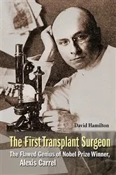 Book cover of First Transplant Surgeon, The: The Flawed Genius Of Nobel Prize Winner, Alexis Carrel by David Hamilton