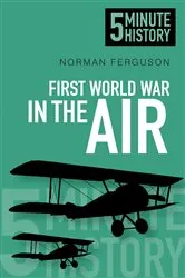 Book cover of First World War in the Air: 5 Minute History by Norman Ferguson