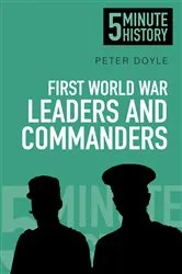 Book cover of First World War Leaders and Commanders: 5 Minute History by Peter Doyle