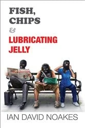 Book cover of Fish, Chips & Lubricating Jelly by Ian David Noakes