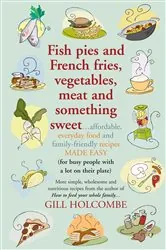 Book cover of Fish pies and French fries, Vegetables, Meat and Something Sweet by Gill Holcombe