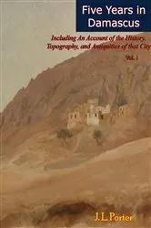 Book cover of Five Years in Damascus: Including An Account of the History, Topography, and Antiquities of that City Vol. I by J. L. Porter
