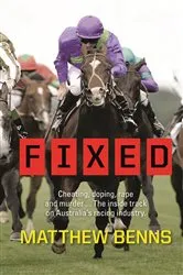 Book cover of Fixed: Cheating, Doping, Rape and Murder – The Inside Track on Australia’s Racing Industry by Matthew Benns