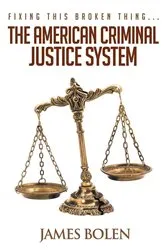 Book cover of Fixing This Broken Thing...The American Criminal Justice System by James B Bolen PhD