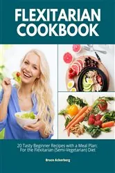 Book cover of Flexitarian Cookbook: 20 Tasty Beginner Recipes with a Meal Plan by Bruce Ackerberg