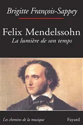 Book cover of Félix Mendelssohn. La lumière de son temps by Brigitte François-Sappey