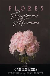 Book cover of Flores Simplemente Hermosas by Camilo Mora