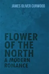 Book cover of Flower of the North: A Modern Romance by James Oliver Curwood