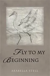 Book cover of Fly to My Beginning by Arabella Stell