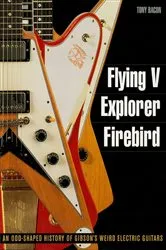 Book cover of Flying V, Explorer, Firebird by Tony Bacon